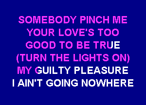 SOMEBODY PINCH ME
YOUR LOVE'S T00
GOOD TO BE TRUE

(TURN THE LIGHTS ON)

MY GUILTY PLEASURE

I AIN'T GOING NOWHERE