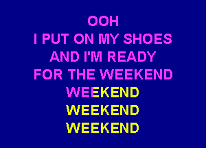 00H
l PUT ON MY SHOES
AND I'M READY
FOR THE WEEKEND
WEEKEND
WEEKEND

WEEKEND l