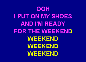 00H
l PUT ON MY SHOES
AND I'M READY
FOR THE WEEKEND
WEEKEND
WEEKEND

WEEKEND l