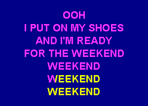 00H
l PUT ON MY SHOES
AND I'M READY
FOR THE WEEKEND
WEEKEND
WEEKEND

WEEKEND l