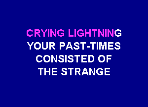 CRYING LIGHTNING
YOUR PAST-TIMES

CONSISTED OF
THE STRANGE