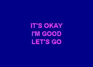 IT'S OKAY

I'M GOOD
LET'S GO