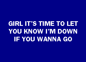 GIRL ITS TIME TO LET
YOU KNOW PM DOWN
IF YOU WANNA GO