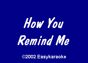 How you

Remind Me

(92002 Easykaraoke