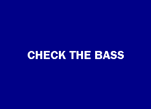 CHECK THE BASS