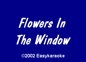 Flowers In

763 Window

(92002 Easykaraoke