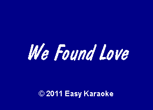 We Found love

Q) 2011 Easy Karaoke