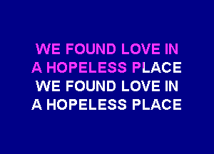 WE FOUND LOVE IN
A HOPELESS PLACE
WE FOUND LOVE IN
A HOPELESS PLACE