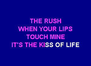 THE RUSH
WHEN YOUR LIPS

TOUCH MINE
IT'S THE KISS OF LIFE