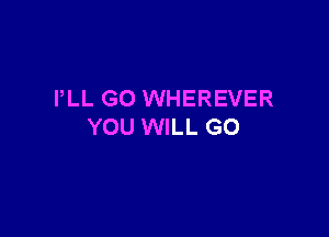 PLL GO WHEREVER

YOU WILL GO