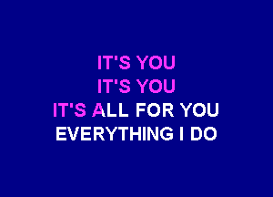 IT'S YOU
IT'S YOU

IT'S ALL FOR YOU
EVERYTHING I DO