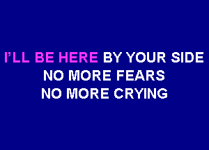 PLL BE HERE BY YOUR SIDE
NO MORE FEARS
NO MORE CRYING