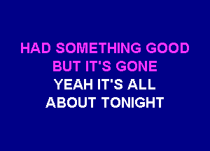 HAD SOMETHING GOOD
BUT IT'S GONE

YEAH IT'S ALL
ABOUT TONIGHT