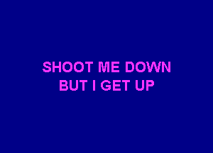 SHOOT ME DOWN

BUT I GET UP