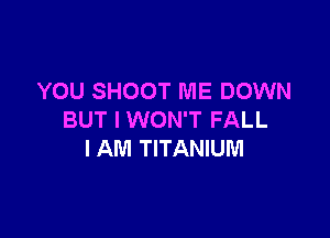 YOU SHOOT ME DOWN

BUT I WON'T FALL
I AM TITANIUM