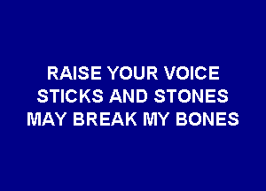RAISE YOUR VOICE

STICKS AND STONES
MAY BREAK MY BONES