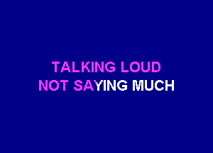 TALKING LOUD

NOT SAYING MUCH
