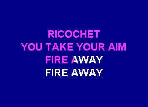 RICOCHET
YOU TAKE YOUR AIM

FIRE AWAY
FIRE AWAY