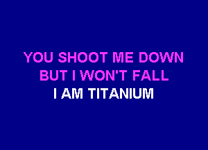 YOU SHOOT ME DOWN

BUT I WON'T FALL
I AM TITANIUM