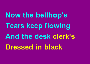 Now the bellhop's
Tears keep flowing

And the desk clerk's
Dressed in black