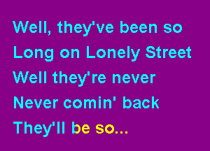 Well, they've been so
Long on Lonely Street

Well they're never
Never comin' back
They'll be so...