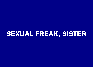 SEXUAL FREAK, SISTER