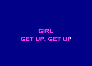 GIRL

GET UP, GET UP