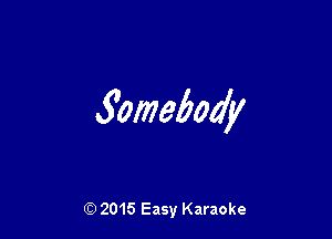 Somebody

(D 2015 Easy Karaoke