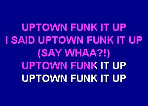 UPTOWN FUNK IT UP
I SAID UPTOWN FUNK IT UP
(SAY WHAA?!)
UPTOWN FUNK IT UP
UPTOWN FUNK IT UP