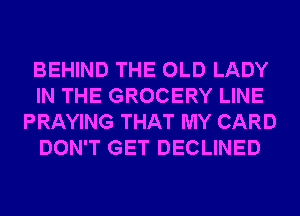 BEHIND THE OLD LADY
IN THE GROCERY LINE
PRAYING THAT MY CARD
DON'T GET DECLINED