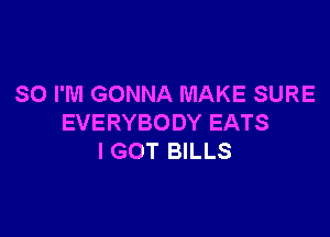 SO I'M GONNA MAKE SURE

EVERYBODY EATS
I GOT BILLS