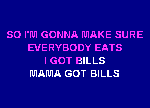 SO I'M GONNA MAKE SURE
EVERYBODY EATS

I GOT BILLS
MAMA GOT BILLS