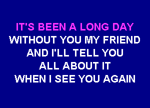 IT'S BEEN A LONG DAY
WITHOUT YOU MY FRIEND
AND I'LL TELL YOU
ALL ABOUT IT
WHEN I SEE YOU AGAIN