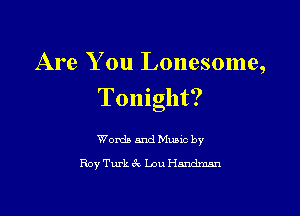 Are You Lonesome,
Tonight?

Words and Music by
Roy Turk 6k Lou Hmdman
