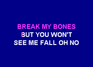 BREAK MY BONES

BUT YOU WON'T
SEE ME FALL OH NO
