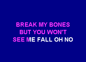BREAK MY BONES

BUT YOU WON'T
SEE ME FALL OH NO