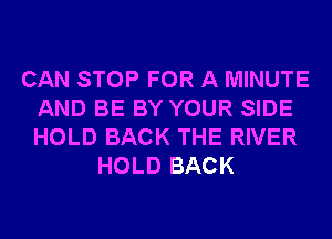 CAN STOP FOR A MINUTE
AND BE BY YOUR SIDE
HOLD BACK THE RIVER

HOLD BACK