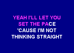 YEAH I'LL LET YOU
SET THE PACE

'CAUSE I'M NOT
THINKING STRAIGHT