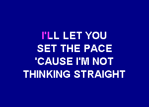 I'LL LET YOU
SET THE PACE

'CAUSE I'M NOT
THINKING STRAIGHT