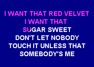 I WANT THAT RED VELVET
I WANT THAT
SUGAR SWEET
DON'T LET NOBODY
TOUCH IT UNLESS THAT
SOMEBODY'S ME