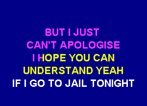 BUT I JUST
CAN'T APOLOGISE

I HOPE YOU CAN
UNDERSTAND YEAH
IF I GO TO JAIL TONIGHT