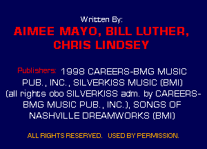 Written Byi

1998 CAREERS-BMG MUSIC
PUB, IND, SILVERKISS MUSIC EBMIJ
Eall Fights ObO SILVERKISS adm. by CAREERS-
BMG MUSIC PUB, INCL). SONGS OF
NASHVILLE DREAMWDRKS EBMIJ

ALL RIGHTS RESERVED. USED BY PERMISSION.