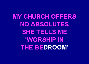 MY CHURCH OFFERS
NO ABSOLUTES
SHE TELLS ME
'WORSHIP IN
THE BEDROOM'