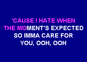 'CAUSE I HATE WHEN
THE MOMENT'S EXPECTED
SO IMMA CARE FOR
YOU, OCH, OCH