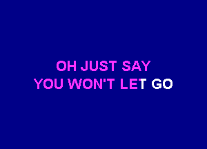 0H JUST SAY

YOU WON'T LET GO