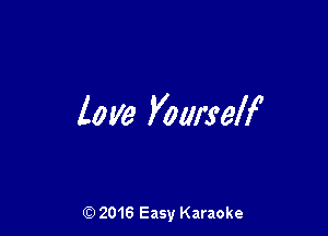 love Yourself

(Q 2016 Easy Karaoke