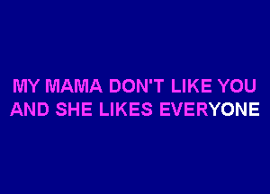 MY MAMA DON'T LIKE YOU
AND SHE LIKES EVERYONE