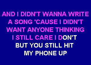 AND I DIDN'T WANNA WRITE
A SONG 'CAUSE I DIDN'T
WANT ANYONE THINKING

I STILL CARE I DON'T
BUT YOU STILL HIT
MY PHONE UP