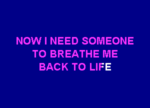 NOW I NEED SOMEONE
TO BREATHE ME

BACK TO LIFE