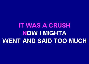 IT WAS A CRUSH

NOW I MIGHTA
WENT AND SAID TOO MUCH